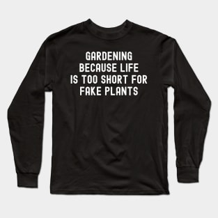 Gardening Because Life is Too Short for Fake Plants Long Sleeve T-Shirt